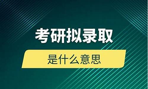 考研拟录取是什么意思_考研拟录取是什么意思拟录取后多久录取