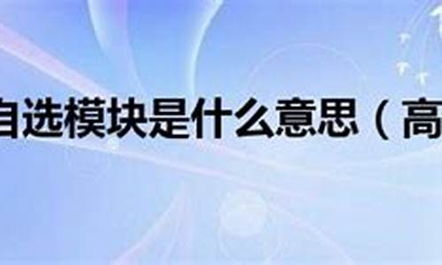 高考自选模块是什么,高中自选模块是考什么有什么用